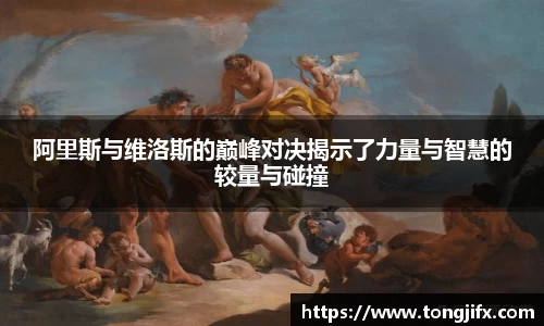 阿里斯与维洛斯的巅峰对决揭示了力量与智慧的较量与碰撞