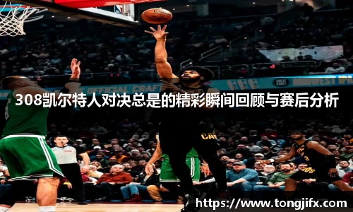308凯尔特人对决总是的精彩瞬间回顾与赛后分析