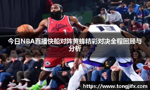 今日NBA直播快船对阵黄蜂精彩对决全程回顾与分析