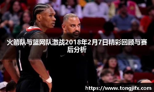 火箭队与篮网队激战2018年2月7日精彩回顾与赛后分析