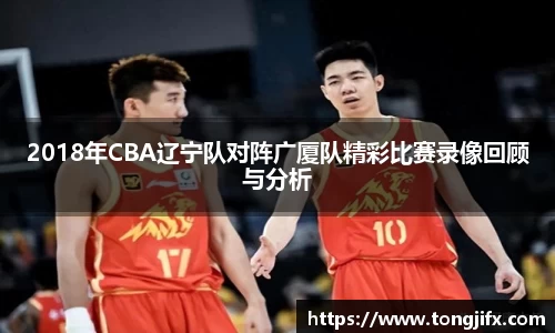 2018年CBA辽宁队对阵广厦队精彩比赛录像回顾与分析