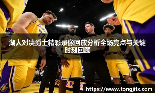湖人对决爵士精彩录像回放分析全场亮点与关键时刻回顾