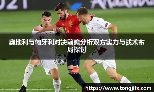 奥地利与匈牙利对决前瞻分析双方实力与战术布局探讨