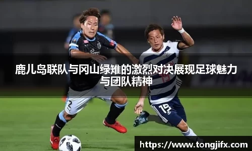 鹿儿岛联队与冈山绿雉的激烈对决展现足球魅力与团队精神