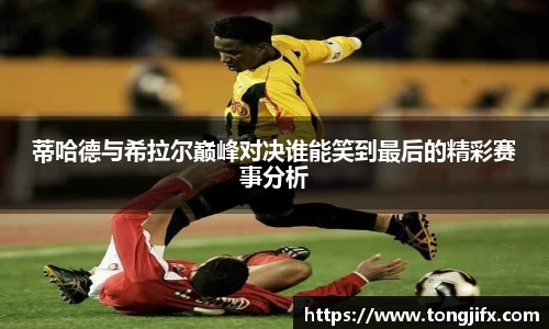 蒂哈德与希拉尔巅峰对决谁能笑到最后的精彩赛事分析
