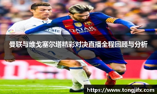 曼联与维戈塞尔塔精彩对决直播全程回顾与分析